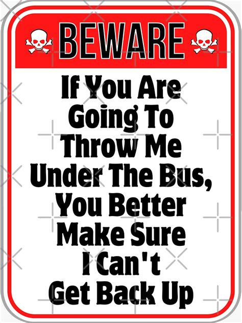 Beware If You Are Going To Throw Me Under The Bus You Better Make Sure I Can T Get Back Up Funny Warning Signs Sticker For Sale By Designsfromtw S Redbubble