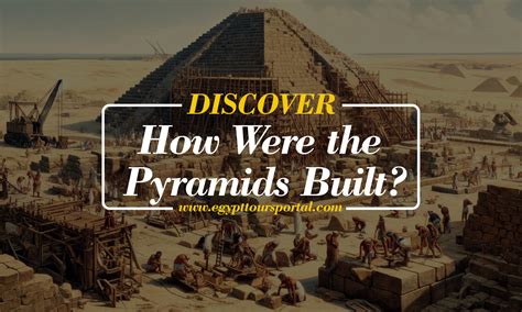 How Did The Pyramids Get Built Discover The Secrets Of Ancient Egypt