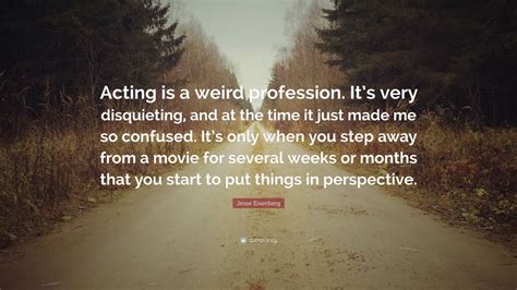 Jesse Eisenberg Quote Acting Is A Weird Profession It S Very Disquieting And At The Time It Just Made Me So Confused It S Only When You Jesse Eisenberg Quote Acting Is A Weird Profession It S Very Disquieting And At The Time It Just Made Me So Confused It S Only When You
